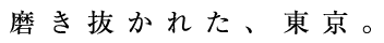 磨き抜かれた、東京。